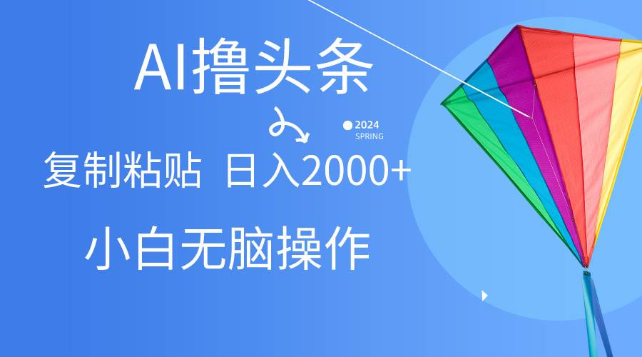 AI一键生成爆款文章撸头条,无脑操作，复制粘贴轻松,日入2000+-石龙大哥笔记