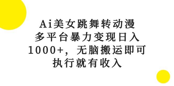 Ai美女跳舞转动漫，多平台暴力变现日入1000+，无脑搬运即可，执行就有收入-石龙大哥笔记