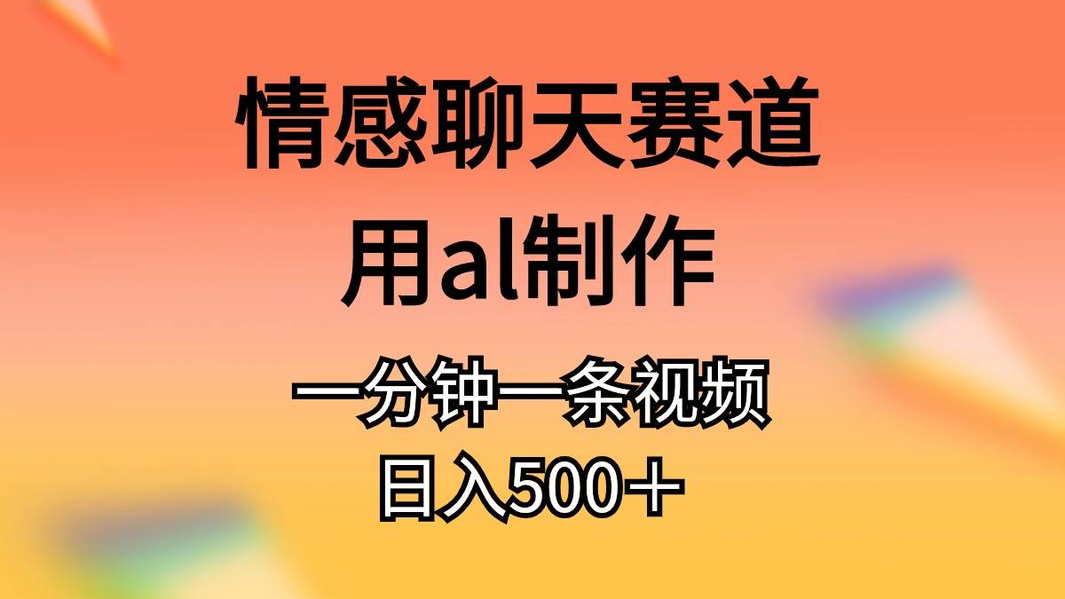 情感聊天赛道用al制作一分钟一条视频日入500＋-石龙大哥笔记