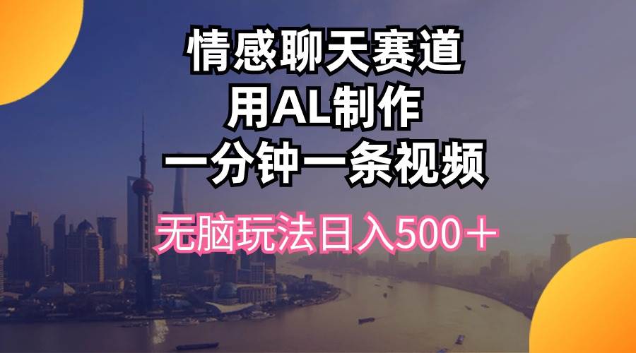 情感聊天赛道用al制作一分钟一条视频无脑玩法日入500＋-石龙大哥笔记