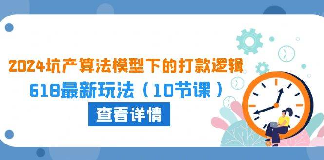 2024坑产算法 模型下的打款逻辑：618最新玩法（10节课）-石龙大哥笔记