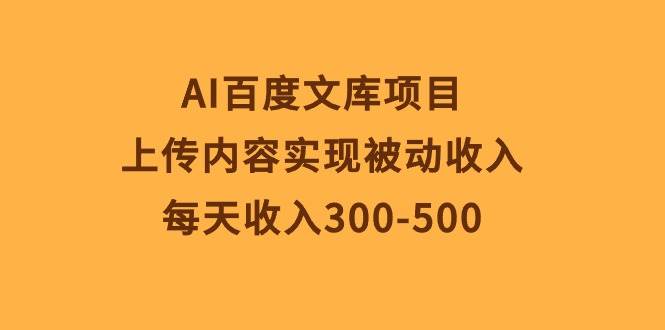 AI百度文库项目，上传内容实现被动收入，每天收入300-500-石龙大哥笔记