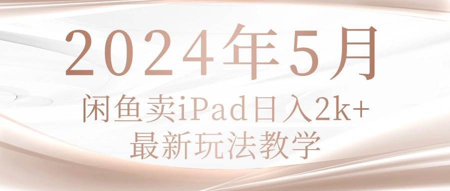 2024年5月闲鱼卖ipad日入2k，最新玩法教学-石龙大哥笔记