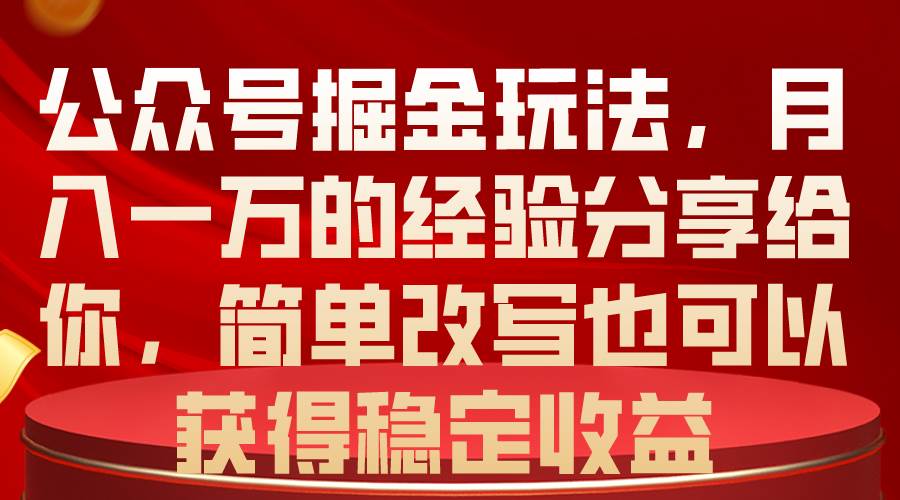 公众号掘金玩法，月入一万的经验分享给你，简单改写也可以获得稳定收益-石龙大哥笔记