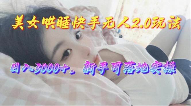 美女哄睡快手无人2.0赛道，日收3000+，新手可落地实操-石龙大哥笔记