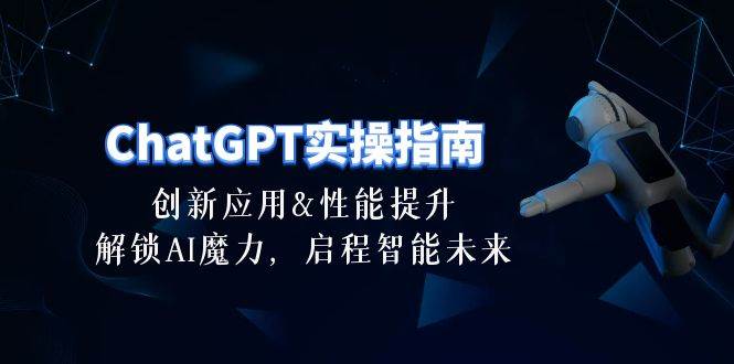 ChatGPT-实操指南：创新应用及性能提升，解锁 AI魔力，启程智能未来-30节-石龙大哥笔记