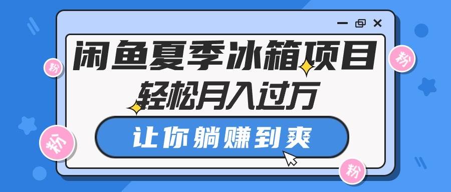 闲鱼夏季冰箱项目，轻松月入过万，让你躺赚到爽-石龙大哥笔记