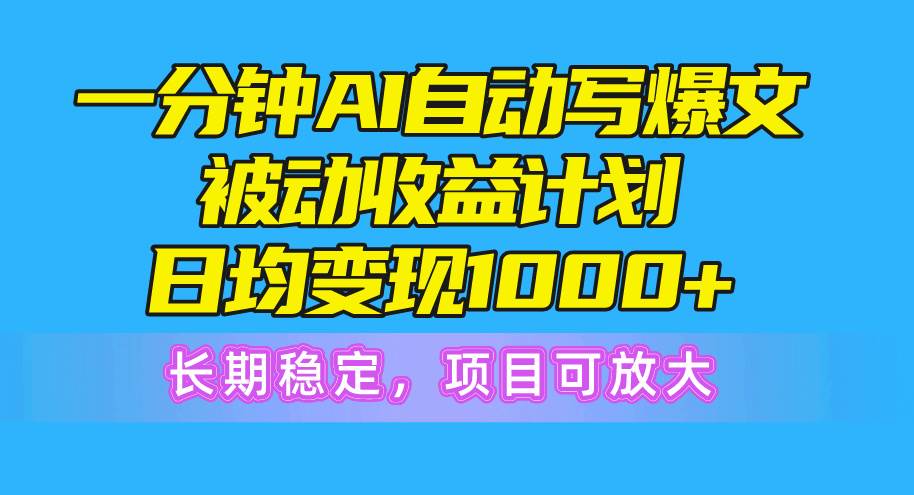 一分钟AI爆文被动收益计划，日均变现1000+，长期稳定，项目可放大-石龙大哥笔记