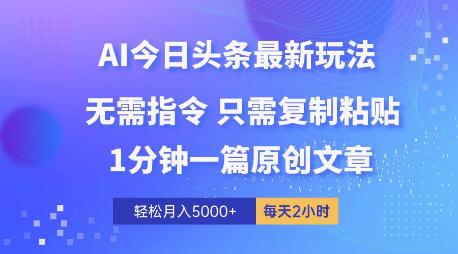 AI头条最新玩法 1分钟一篇 100%过原创 无脑复制粘贴 轻松月入5000+ 每…-石龙大哥笔记