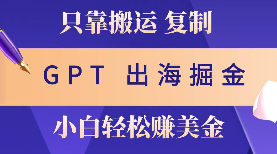 出海掘金搬运，赚老外美金，月入3w+，仅需GPT粘贴复制，小白也能玩转-石龙大哥笔记