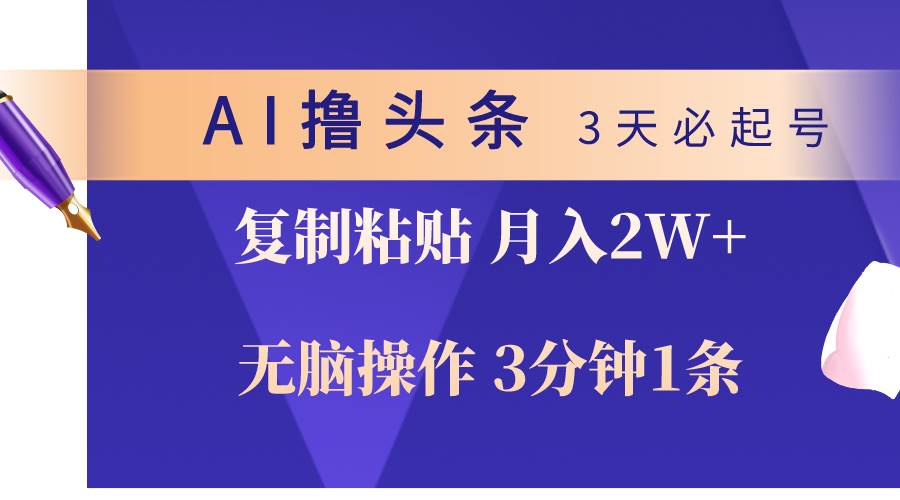 AI撸头条3天必起号，无脑操作3分钟1条，复制粘贴轻松月入2W+-石龙大哥笔记