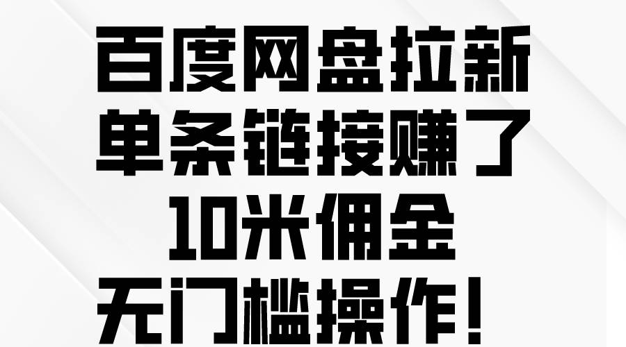 百度网盘拉新，单条链接赚了10米佣金，无门槛操作！-石龙大哥笔记