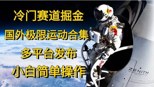 冷门赛道掘金，国外极限运动视频合集，多平台发布，小白简单操作-石龙大哥笔记