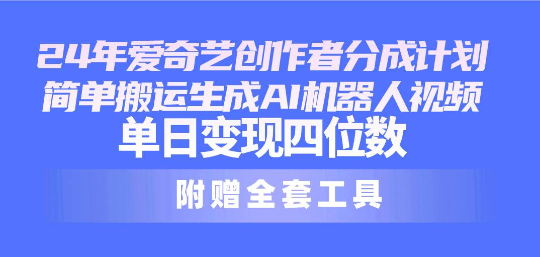 24最新爱奇艺创作者分成计划，简单搬运生成AI机器人视频，单日变现四位数-石龙大哥笔记