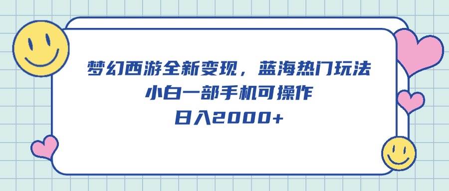 梦幻西游全新变现，蓝海热门玩法，小白一部手机可操作，日入2000+-石龙大哥笔记