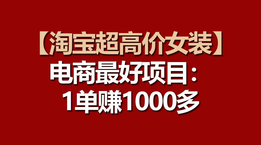 【淘宝超高价女装】电商最好项目：一单赚1000多-石龙大哥笔记