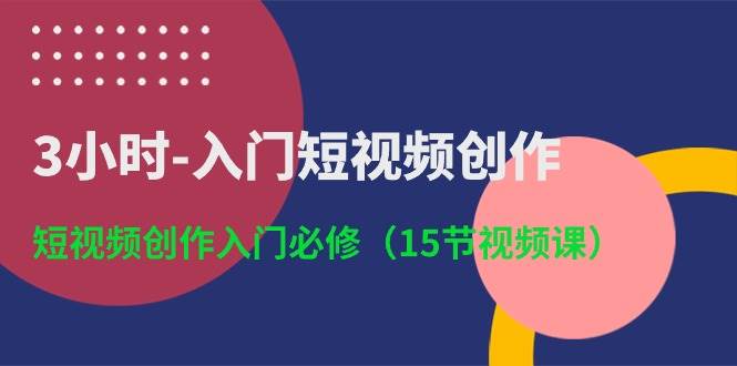 3小时-入门短视频创作：短视频创作入门必修（15节视频课）-石龙大哥笔记