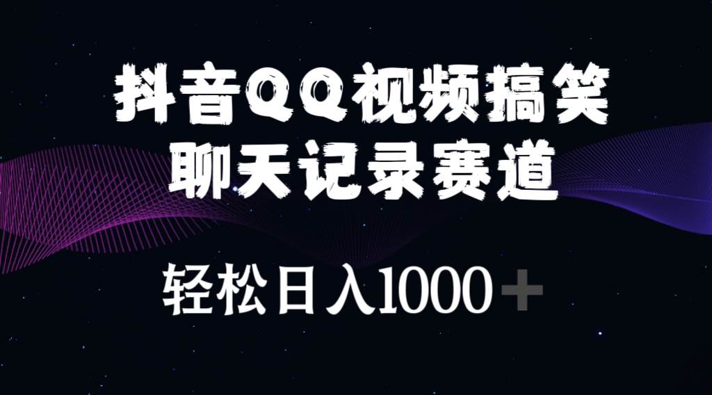 抖音QQ视频搞笑聊天记录赛道 轻松日入1000+-石龙大哥笔记