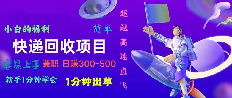 快递回收项目，小白一分钟学会，一分钟出单，可长期干，日赚300~800-石龙大哥笔记