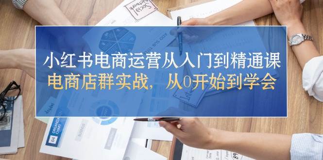 小红书电商运营从入门到精通课，电商店群实战，从0开始到学会-石龙大哥笔记