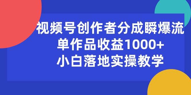 视频号创作者分成瞬爆流，单作品收益1000+，小白落地实操教学-石龙大哥笔记