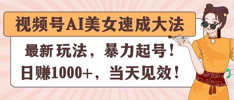 视频号AI美女速成大法，暴力起号，日赚1000+，当天见效-石龙大哥笔记