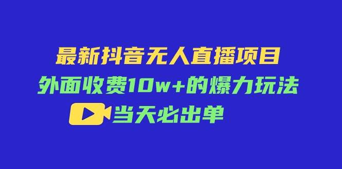 最新抖音无人直播项目，外面收费10w+的爆力玩法，当天必出单-石龙大哥笔记