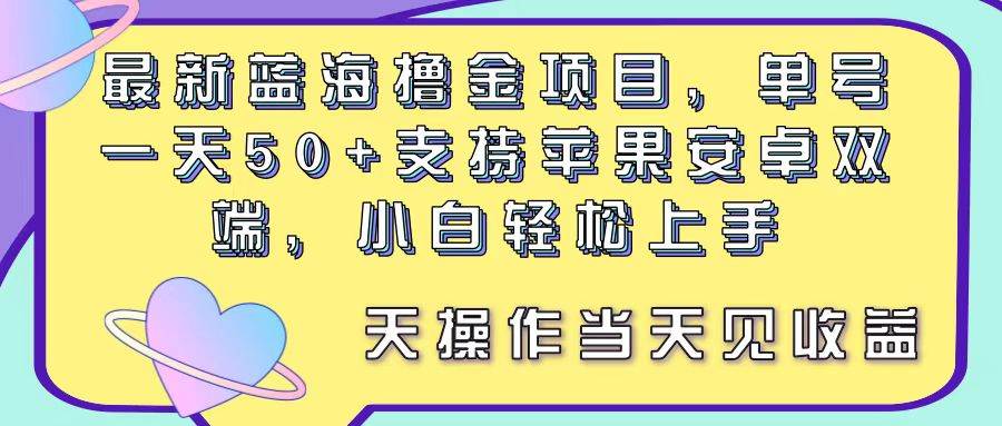 最新蓝海撸金项目，单号一天50+， 支持苹果安卓双端，小白轻松上手 当…-石龙大哥笔记