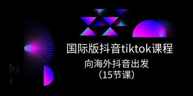 国际版 抖音tiktok实战课程，向海外抖音出发（15节课）-石龙大哥笔记