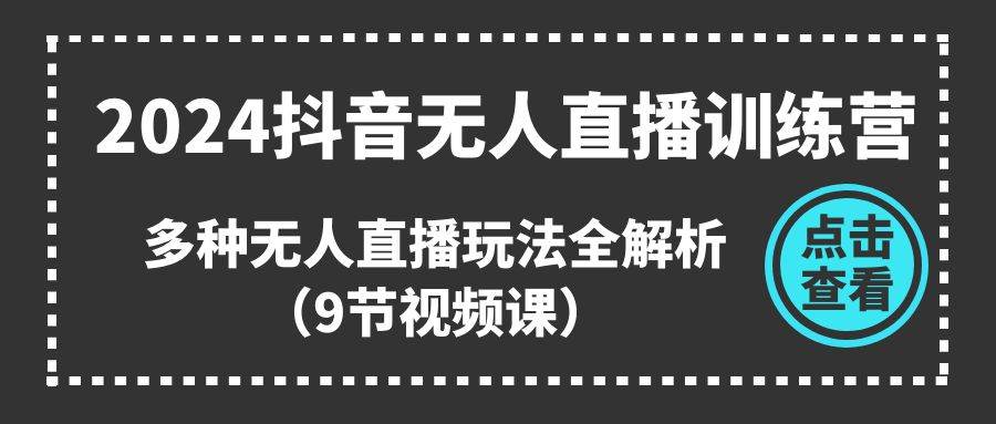 2024抖音无人直播训练营，多种无人直播玩法全解析（9节视频课）-石龙大哥笔记