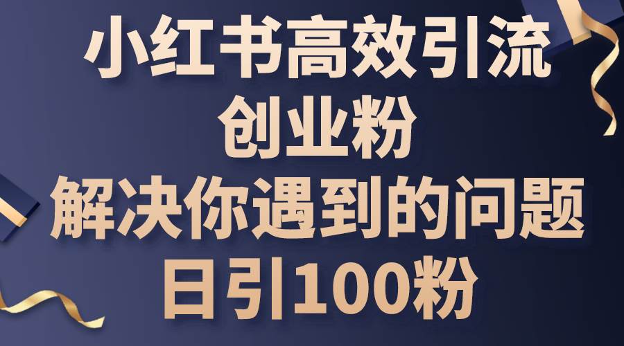 小红书高效引流创业粉，解决你遇到的问题，日引100粉-石龙大哥笔记