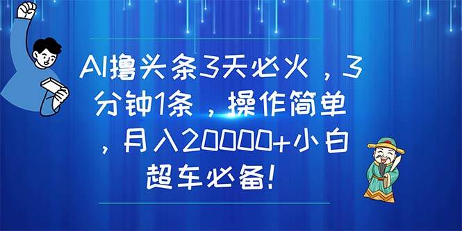 AI撸头条3天必火，3分钟1条，操作简单，月入20000+小白超车必备！-石龙大哥笔记