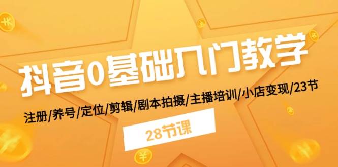 抖音0基础入门教学 注册/养号/定位/剪辑/剧本拍摄/主播培训/小店变现/28节-石龙大哥笔记