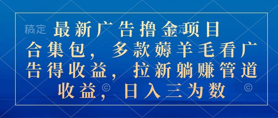 最新广告撸金项目合集包，多款薅羊毛看广告收益 拉新管道收益，日入三为数-石龙大哥笔记