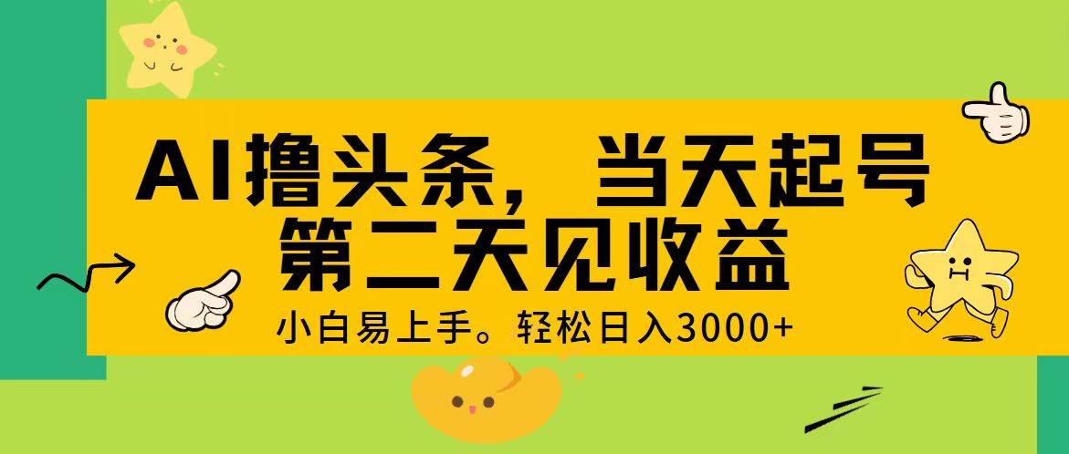 AI撸头条，轻松日入3000+，当天起号，第二天见收益。-石龙大哥笔记