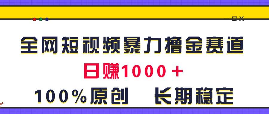 全网短视频暴力撸金赛道，日入1000＋！原创玩法，长期稳定-石龙大哥笔记