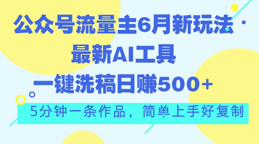 公众号流量主6月新玩法，最新AI工具一键洗稿单号日赚500+，5分钟一条作…-石龙大哥笔记