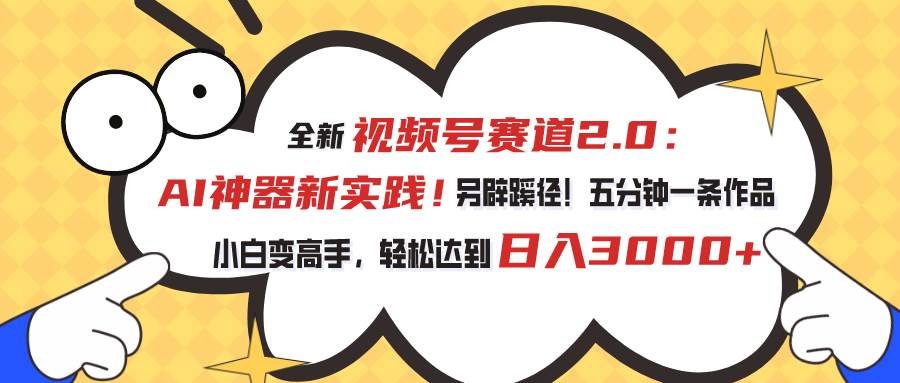 视频号赛道2.0：AI神器新实践！另辟蹊径！五分钟一条作品，小白变高手…-石龙大哥笔记