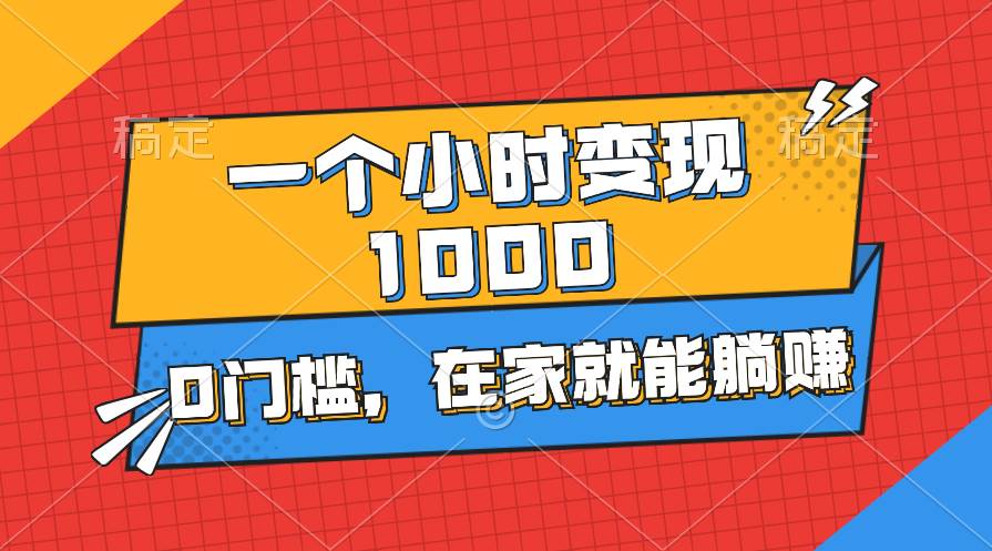 一个小时就能变现1000+，0门槛，在家一部手机就能躺赚-石龙大哥笔记