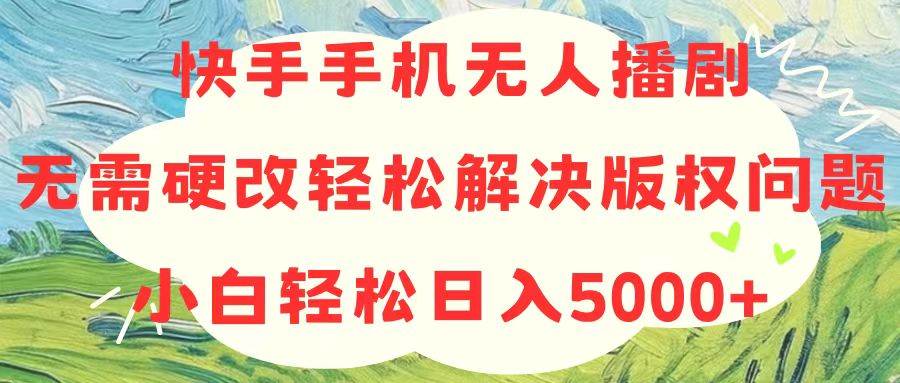 快手手机无人播剧，无需硬改，轻松解决版权问题，小白轻松日入5000+-石龙大哥笔记