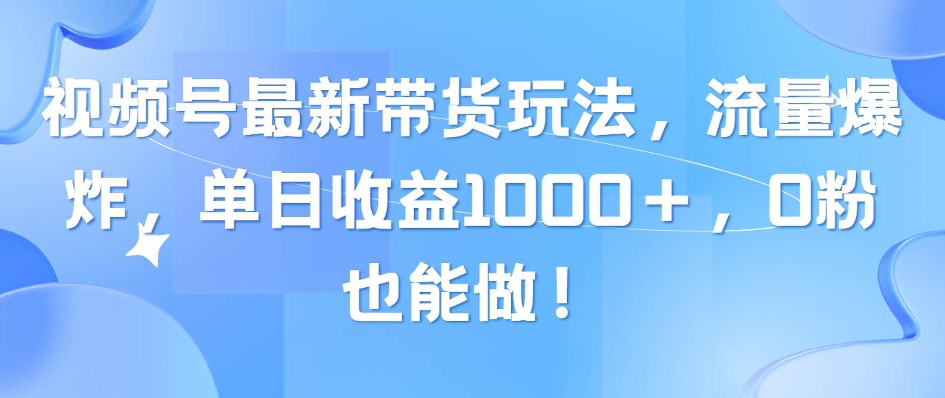 视频号最新带货玩法，流量爆炸，单日收益1000＋，0粉也能做！-石龙大哥笔记