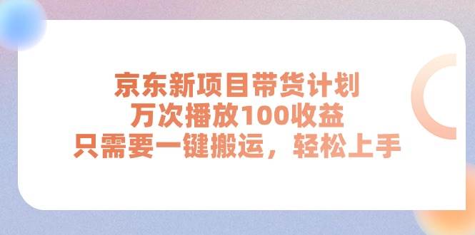 京东新项目带货计划，万次播放100收益，只需要一键搬运，轻松上手-石龙大哥笔记