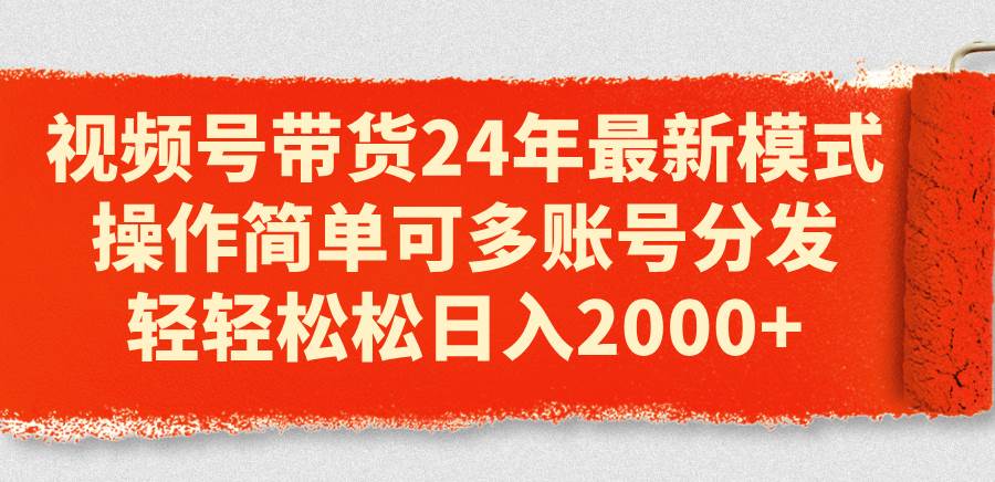 视频号带货24年最新模式，操作简单可多账号分发，轻轻松松日入2000+-石龙大哥笔记