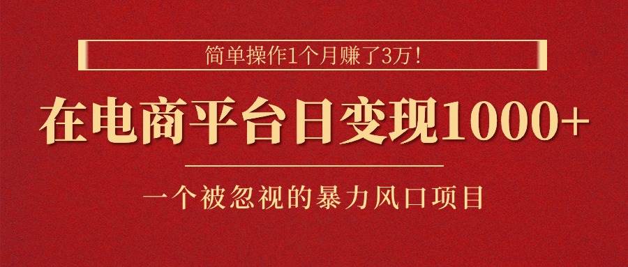 简单操作1个月赚了3万！在电商平台日变现1000+！一个被忽视的暴力风口…-石龙大哥笔记