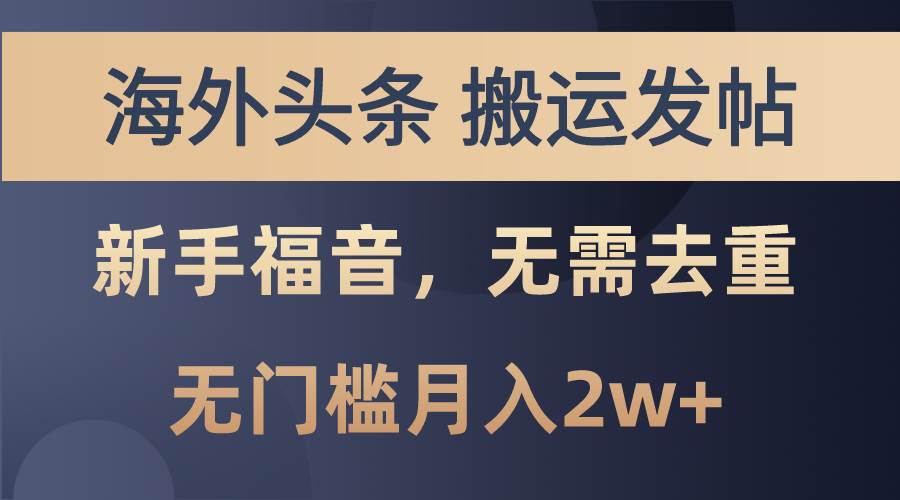 海外头条搬运发帖，新手福音，甚至无需去重，无门槛月入2w+-石龙大哥笔记