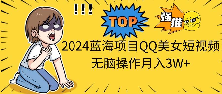 2024蓝海项目QQ美女短视频无脑操作月入3W+-石龙大哥笔记