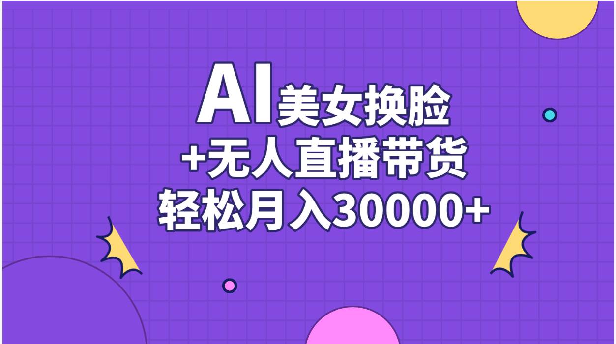 AI美女换脸视频结合无人直播带货，随便月入30000+-石龙大哥笔记