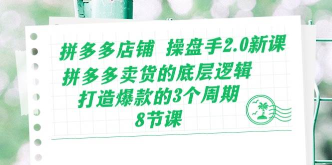 拼多多店铺 操盘手2.0新课，拼多多卖货的底层逻辑，打造爆款的3个周期-8节-石龙大哥笔记