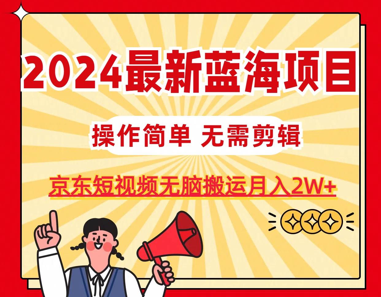 2024最新蓝海项目，无需剪辑，京东图文短视频无脑搬运月入2W+-石龙大哥笔记