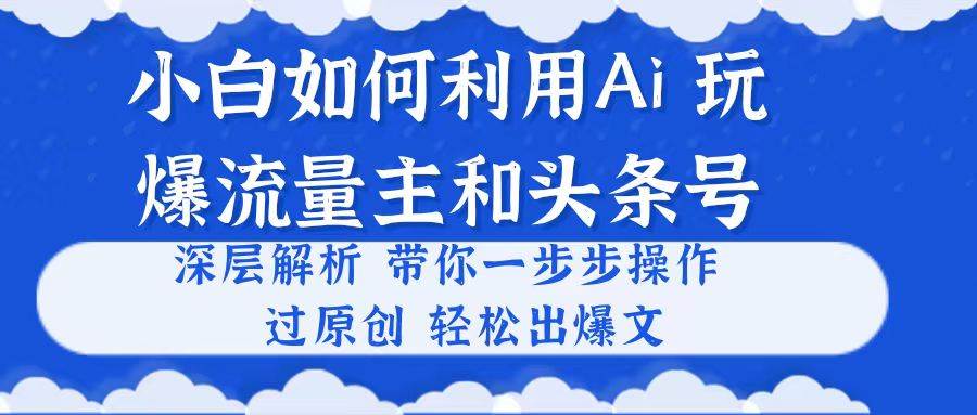 小白如何利用Ai，完爆流量主和头条号 深层解析，一步步操作，过原创出爆文-石龙大哥笔记